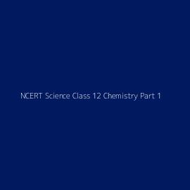 NCERT Science Class 12 Chemistry Part 1